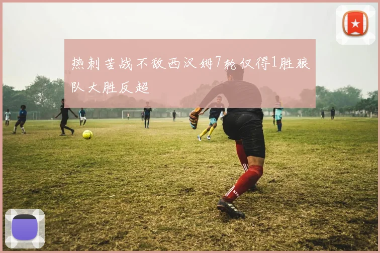 热刺苦战不敌西汉姆7轮仅得1胜狼队大胜反超