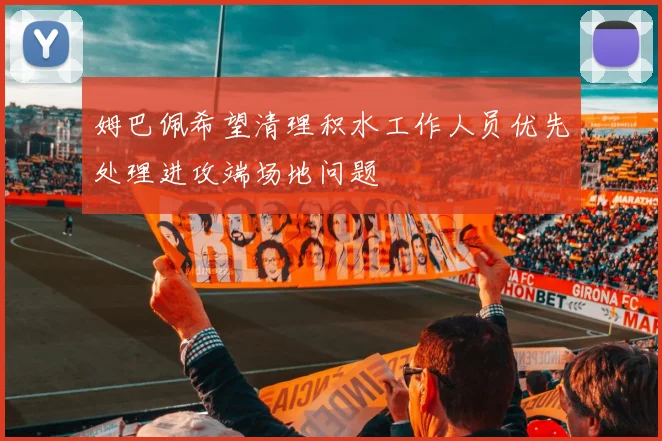 姆巴佩希望清理积水工作人员优先处理进攻端场地问题