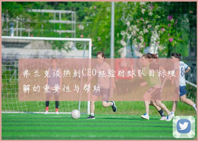 弗兰克谈热刺CEO经验对球队目标理解的重要性与帮助