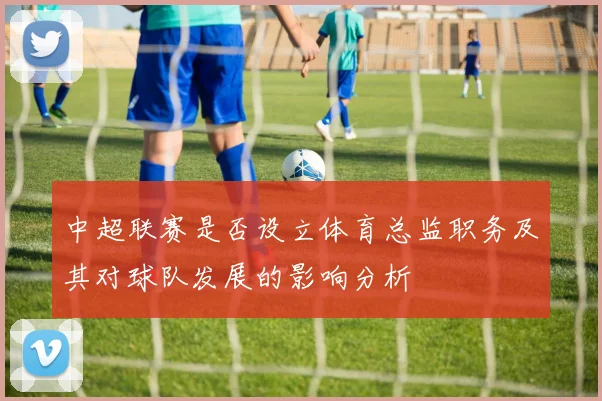 中超联赛是否设立体育总监职务及其对球队发展的影响分析
