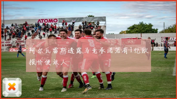 阿尔瓦雷斯透露马竞承诺若有1亿欧报价便放人