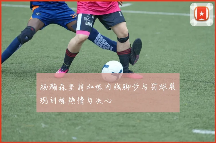 杨瀚森坚持加练内线脚步与罚球展现训练热情与决心