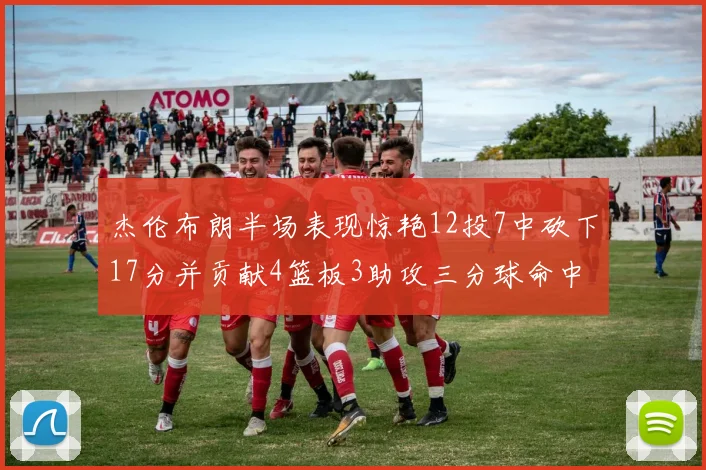 杰伦布朗半场表现惊艳12投7中砍下17分并贡献4篮板3助攻三分球命中率高达75